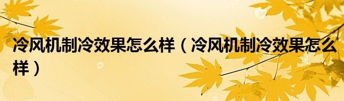 冷風(fēng)機(jī)制冷效果怎么樣（冷風(fēng)機(jī)制冷效果怎么樣）