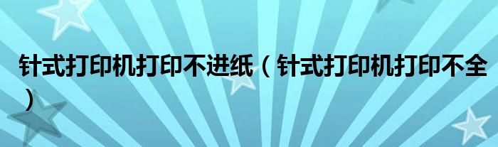 針式打印機(jī)打印不進(jìn)紙（針式打印機(jī)打印不全）