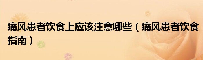 痛風(fēng)患者飲食上應(yīng)該注意哪些（痛風(fēng)患者飲食指南）