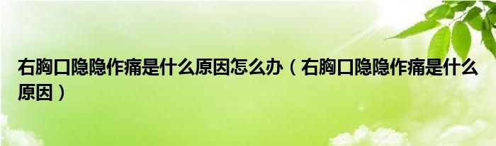 右胸口隱隱作痛是什么原因怎么辦（右胸口隱隱作痛是什么原因）