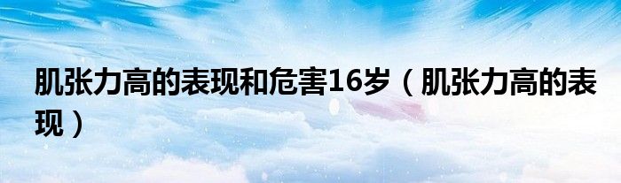 肌張力高的表現(xiàn)和危害16歲（肌張力高的表現(xiàn)）