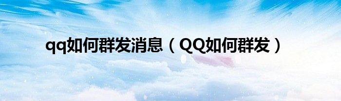 qq如何群發(fā)消息（QQ如何群發(fā)）