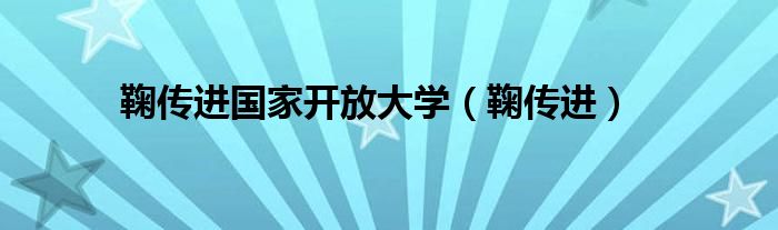 鞠傳進(jìn)國(guó)家開(kāi)放大學(xué)（鞠傳進(jìn)）