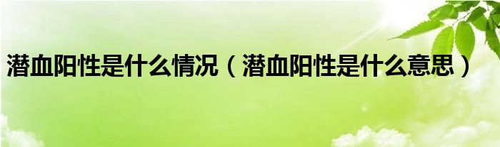 潛血陽(yáng)性是什么情況（潛血陽(yáng)性是什么意思）