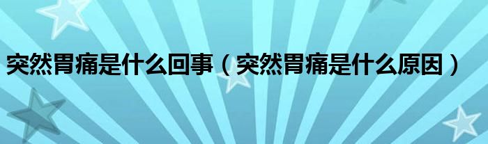 突然胃痛是什么回事（突然胃痛是什么原因）