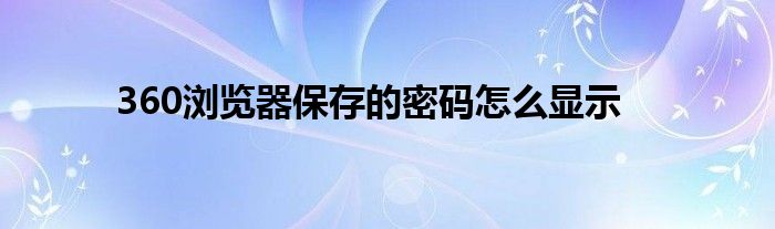 360瀏覽器保存的密碼怎么顯示