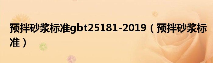 預(yù)拌砂漿標(biāo)準(zhǔn)gbt25181-2019（預(yù)拌砂漿標(biāo)準(zhǔn)）