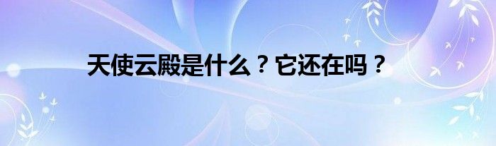 天使云殿是什么？它還在嗎？