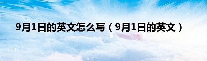 9月1日的英文怎么寫（9月1日的英文）