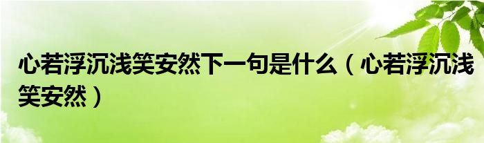 心若浮沉淺笑安然下一句是什么（心若浮沉淺笑安然）