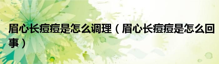 眉心長痘痘是怎么調(diào)理（眉心長痘痘是怎么回事）