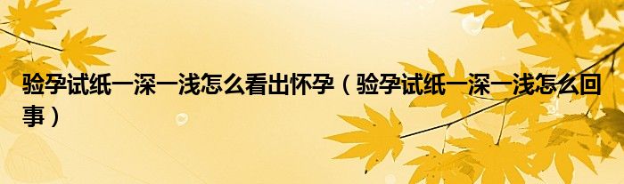 驗(yàn)孕試紙一深一淺怎么看出懷孕（驗(yàn)孕試紙一深一淺怎么回事）