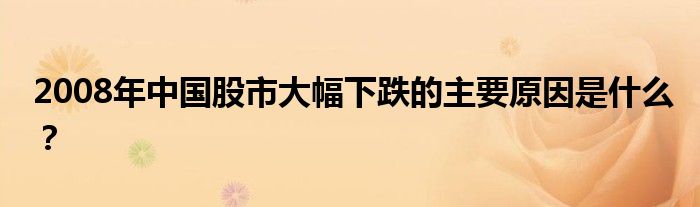 2008年中國(guó)股市大幅下跌的主要原因是什么？