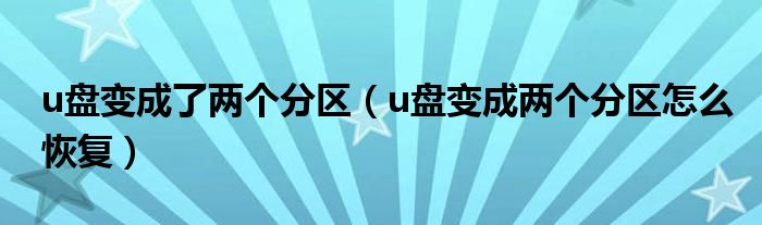 u盤變成了兩個(gè)分區(qū)（u盤變成兩個(gè)分區(qū)怎么恢復(fù)）