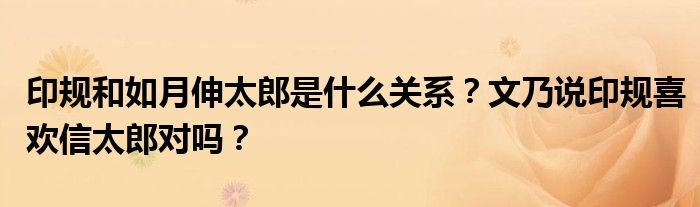 印規(guī)和如月伸太郎是什么關(guān)系？文乃說印規(guī)喜歡信太郎對嗎？