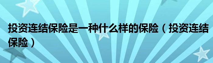 投資連結(jié)保險是一種什么樣的保險（投資連結(jié)保險）