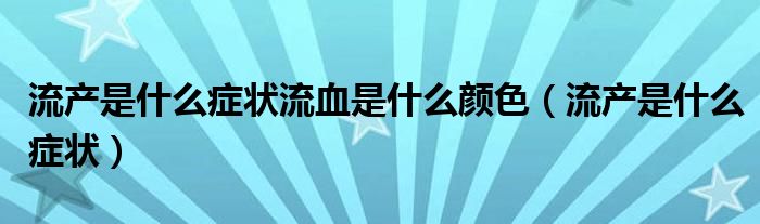 流產(chǎn)是什么癥狀流血是什么顏色（流產(chǎn)是什么癥狀）