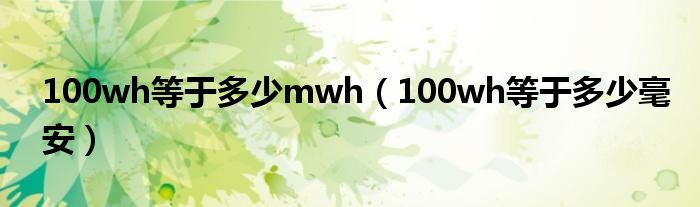 100wh等于多少mwh（100wh等于多少毫安）