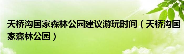 天橋溝國家森林公園建議游玩時間（天橋溝國家森林公園）