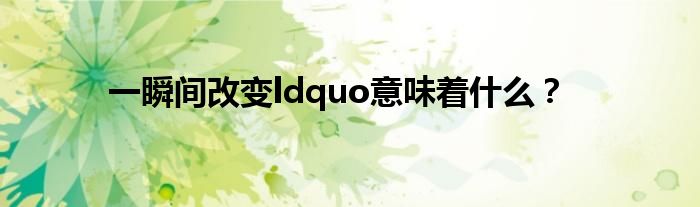 一瞬間改變ldquo意味著什么？