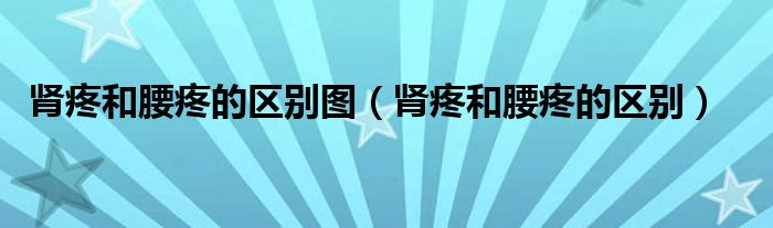 腎疼和腰疼的區(qū)別圖（腎疼和腰疼的區(qū)別）