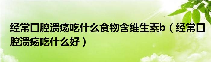 經(jīng)常口腔潰瘍吃什么食物含維生素b（經(jīng)?？谇粷兂允裁春茫?class='thumb lazy' /></a>
		    <header>
		<h2><a  href=