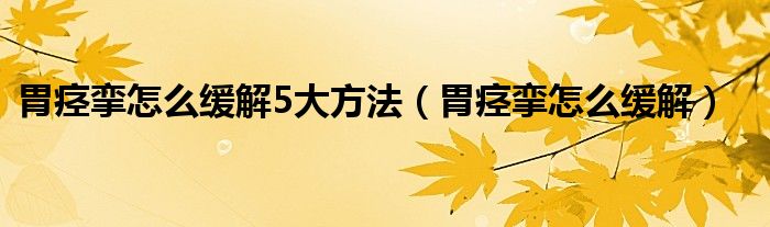 胃痙攣怎么緩解5大方法（胃痙攣怎么緩解）