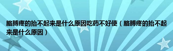 胳膊疼的抬不起來是什么原因吃藥不好使（胳膊疼的抬不起來是什么原因）