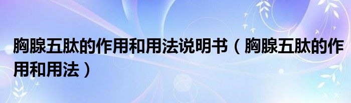 胸腺五肽的作用和用法說明書（胸腺五肽的作用和用法）