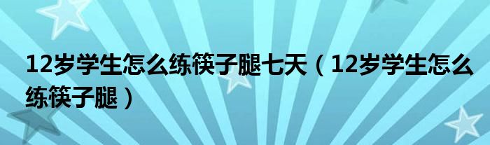 12歲學(xué)生怎么練筷子腿七天（12歲學(xué)生怎么練筷子腿）