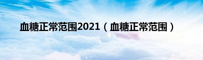 血糖正常范圍2021（血糖正常范圍）