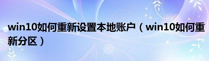 win10如何重新設(shè)置本地賬戶（win10如何重新分區(qū)）