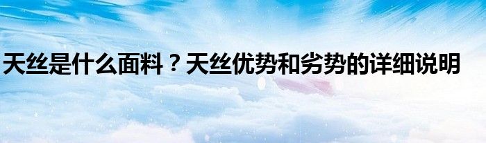 天絲是什么面料？天絲優(yōu)勢和劣勢的詳細說明