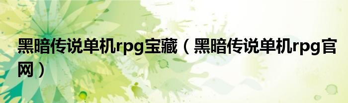 黑暗傳說單機rpg寶藏（黑暗傳說單機rpg官網(wǎng)）