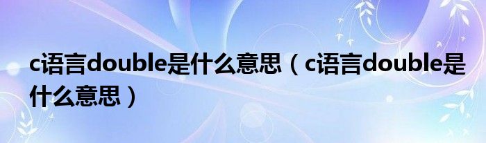 c語言double是什么意思（c語言double是什么意思）