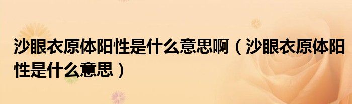 沙眼衣原體陽性是什么意思?。ㄉ逞垡略w陽性是什么意思）