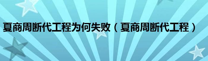 夏商周斷代工程為何失敗（夏商周斷代工程）