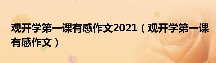 觀開學(xué)第一課有感作文2021（觀開學(xué)第一課有感作文）