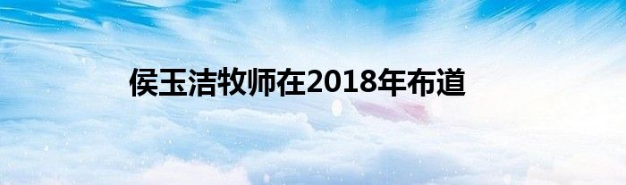 侯玉潔牧師在2018年布道