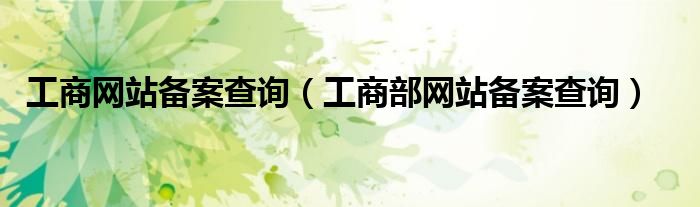 工商網(wǎng)站備案查詢（工商部網(wǎng)站備案查詢）