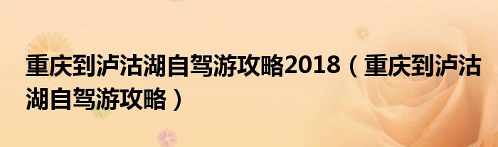 重慶到瀘沽湖自駕游攻略2018（重慶到瀘沽湖自駕游攻略）