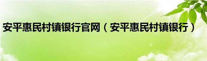 安平惠民村鎮(zhèn)銀行官網(wǎng)（安平惠民村鎮(zhèn)銀行）