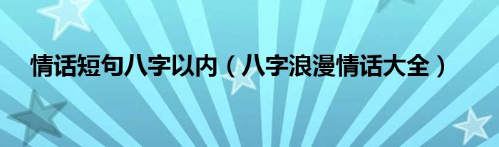 情話短句八字以內(nèi)（八字浪漫情話大全）