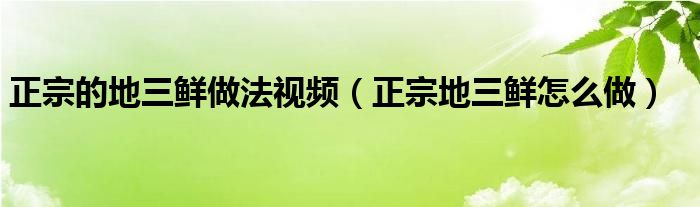 正宗的地三鮮做法視頻（正宗地三鮮怎么做）