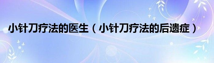 小針刀療法的醫(yī)生（小針刀療法的后遺癥）