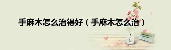 手麻木怎么治得好（手麻木怎么治）