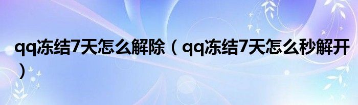 qq凍結7天怎么解除（qq凍結7天怎么秒解開）