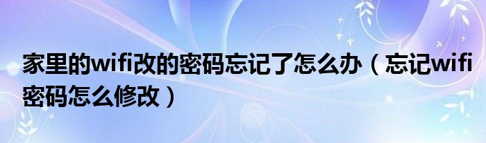 家里的wifi改的密碼忘記了怎么辦（忘記wifi密碼怎么修改）