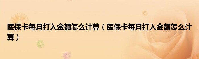 醫(yī)保卡每月打入金額怎么計(jì)算（醫(yī)?？吭麓蛉虢痤~怎么計(jì)算）