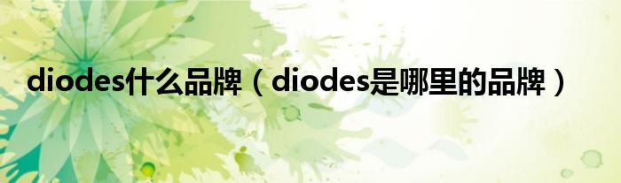 diodes什么品牌（diodes是哪里的品牌）